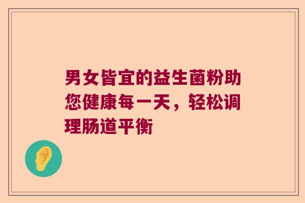 男女皆宜的益生菌粉助您健康每一天，轻松调理肠道平衡