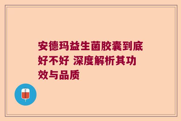 安德玛益生菌胶囊到底好不好 深度解析其功效与品质