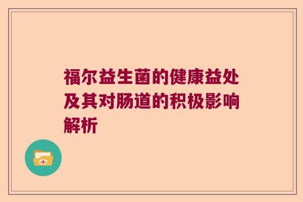 福尔益生菌的健康益处及其对肠道的积极影响解析 福尔益生菌的健康益处及其对肠道的积极影响解析