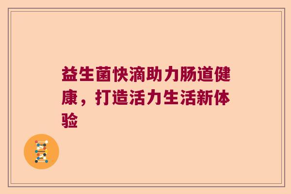 益生菌快滴助力肠道健康，打造活力生活新体验