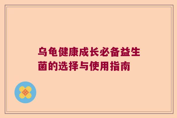 乌龟健康成长必备益生菌的选择与使用指南