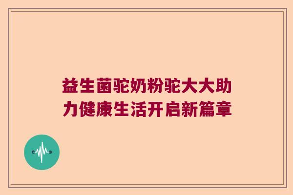 益生菌驼奶粉驼大大助力健康生活开启新篇章