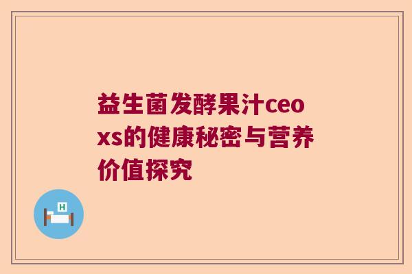 益生菌发酵果汁ceoxs的健康秘密与营养价值探究