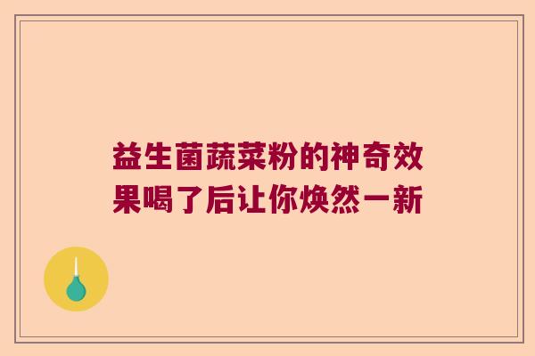 益生菌蔬菜粉的神奇效果喝了后让你焕然一新