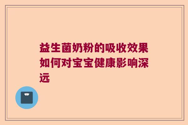 益生菌奶粉的吸收效果如何对宝宝健康影响深远