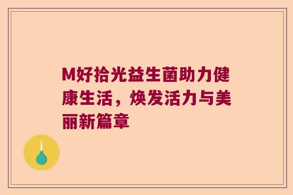 M好拾光益生菌助力健康生活，焕发活力与美丽新篇章