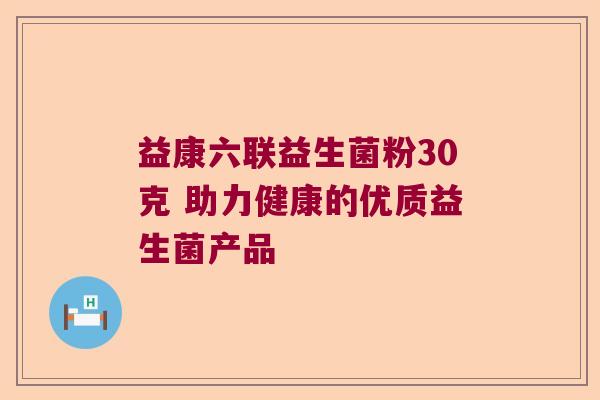 益康六联益生菌粉30克 助力健康的优质益生菌产品