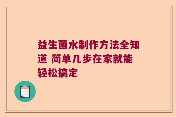 益生菌水制作方法全知道 简单几步在家就能轻松搞定