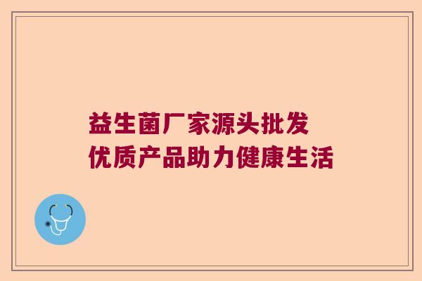 益生菌厂家源头批发 优质产品助力健康生活