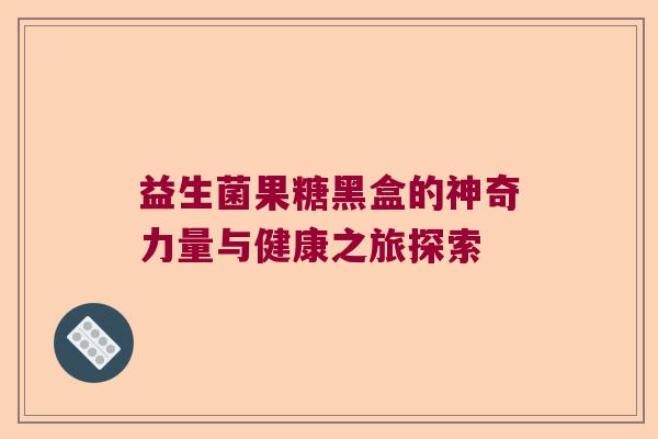 益生菌果糖黑盒的神奇力量与健康之旅探索