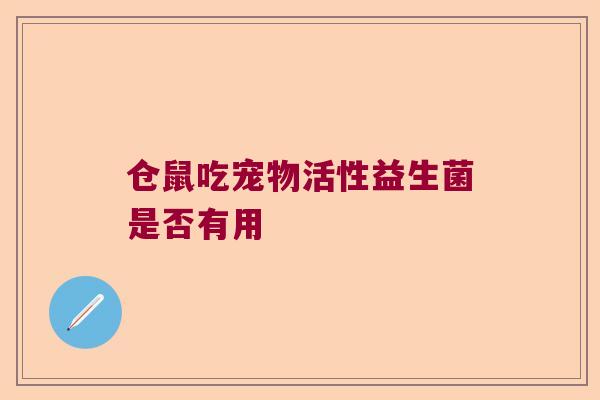 仓鼠吃宠物活性益生菌是否有用 仓鼠吃宠物活性益生菌是否有用