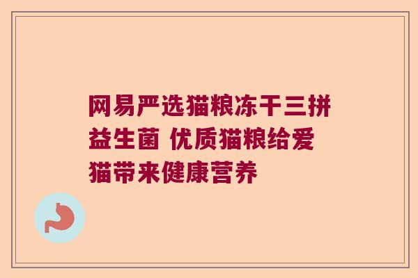 网易严选猫粮冻干三拼益生菌 优质猫粮给爱猫带来健康营养 网易严选猫粮冻干三拼益生菌 优质猫粮给爱猫带来健康营养