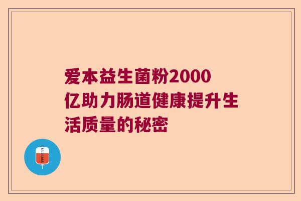 爱本益生菌粉2000亿助力肠道健康提升生活质量的秘密