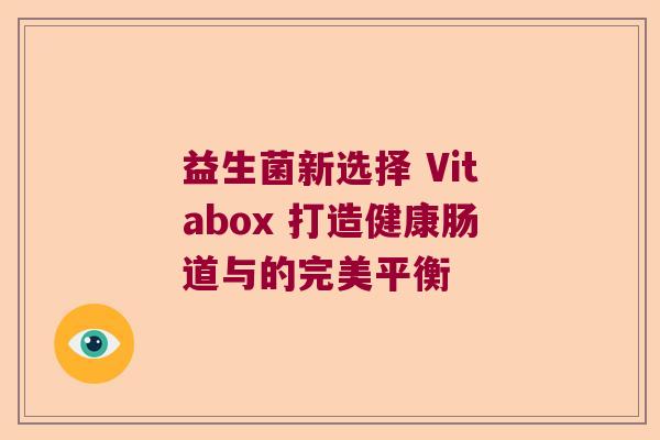 益生菌新选择 Vitabox 打造健康肠道与的完美平衡 益生菌新选择 Vitabox 打造健康肠道与的完美平衡