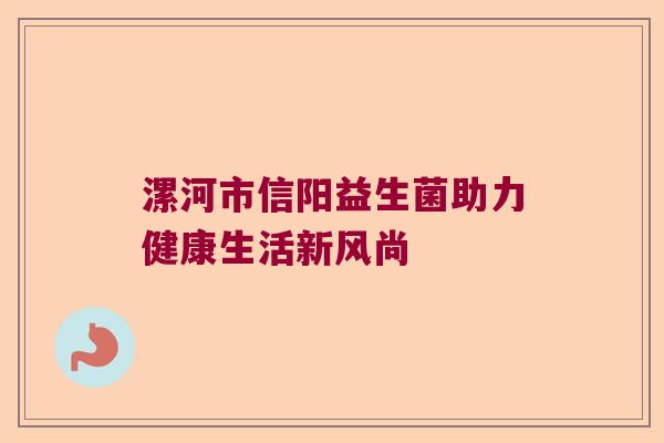 漯河市信阳益生菌助力健康生活新风尚