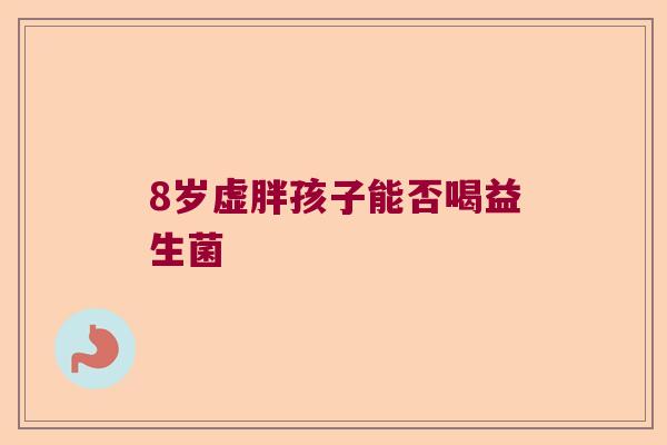 8岁虚胖孩子能否喝益生菌