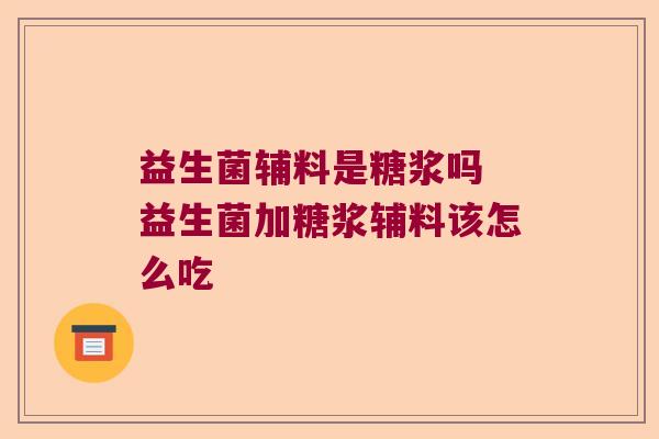 益生菌辅料是糖浆吗 益生菌加糖浆辅料该怎么吃