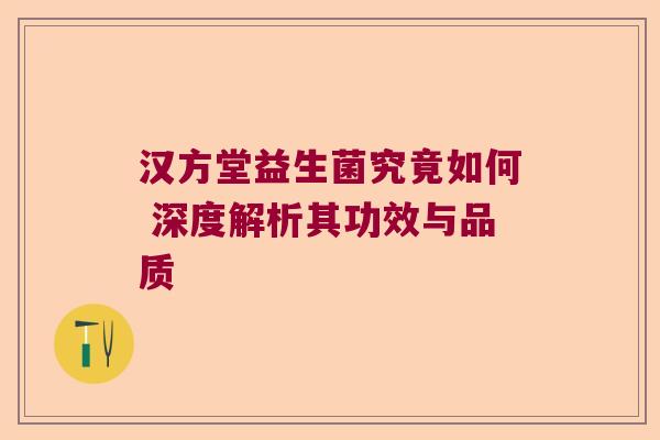 汉方堂益生菌究竟如何 深度解析其功效与品质 汉方堂益生菌究竟如何 深度解析其功效与品质