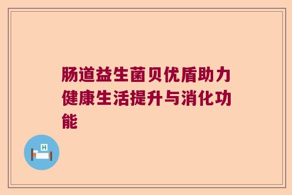 肠道益生菌贝优盾助力健康生活提升与消化功能