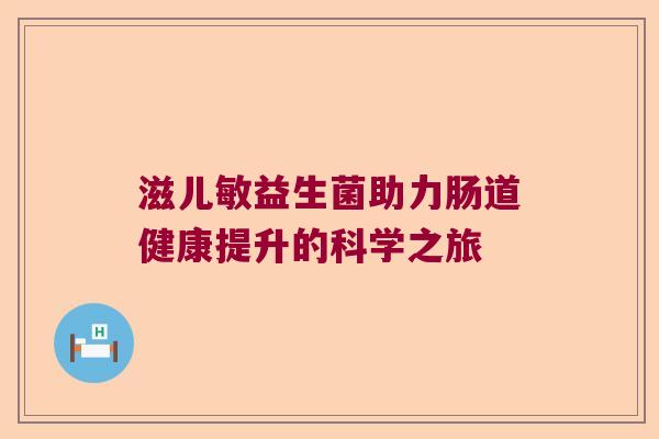 滋儿敏益生菌助力肠道健康提升的科学之旅