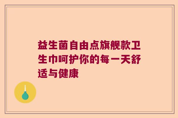 益生菌自由点旗舰款卫生巾呵护你的每一天舒适与健康