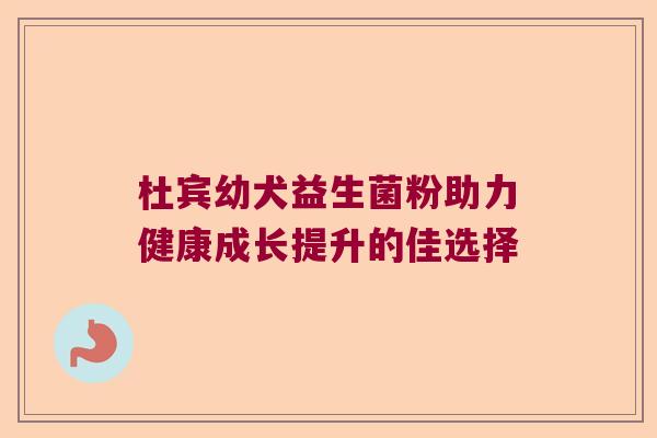 杜宾幼犬益生菌粉助力健康成长提升的佳选择