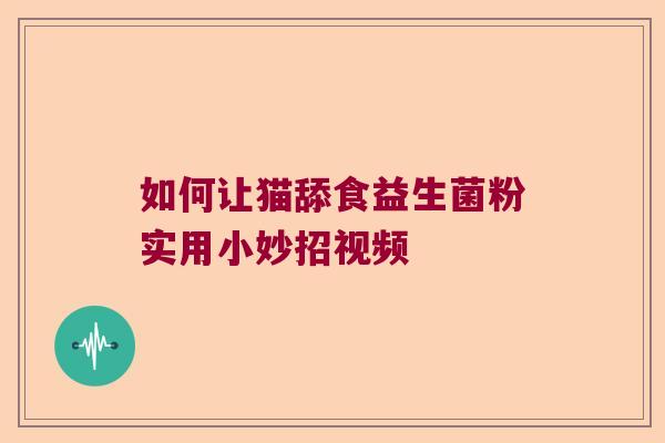 如何让猫舔食益生菌粉实用小妙招视频