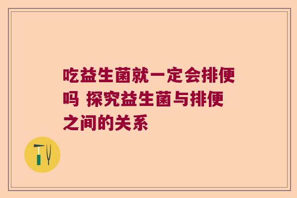 吃益生菌就一定会排便吗 探究益生菌与排便之间的关系
