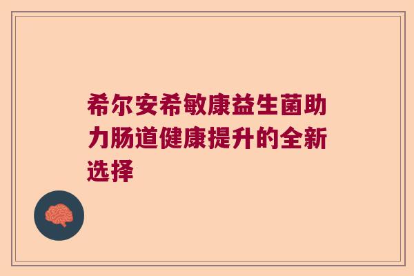 希尔安希敏康益生菌助力肠道健康提升的全新选择