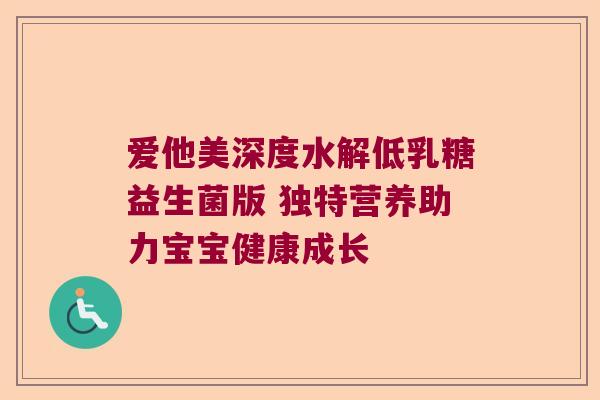 爱他美深度水解低乳糖益生菌版 独特营养助力宝宝健康成长 爱他美深度水解低乳糖益生菌版 独特营养助力宝宝健康成长