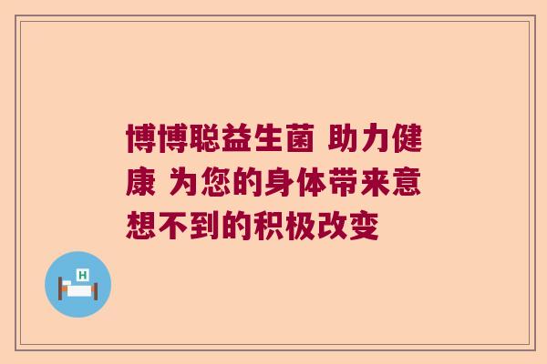 博博聪益生菌 助力健康 为您的身体带来意想不到的积极改变