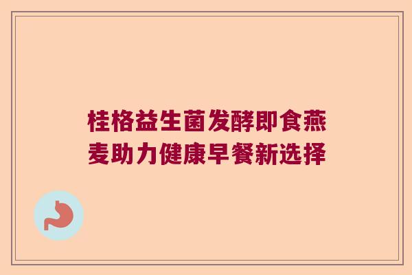 桂格益生菌发酵即食燕麦助力健康早餐新选择