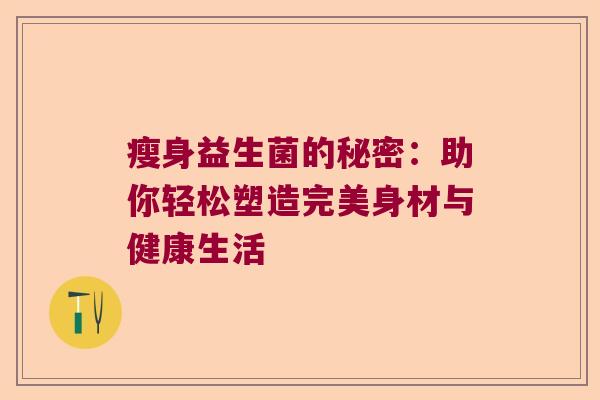瘦身益生菌的秘密：助你轻松塑造完美身材与健康生活