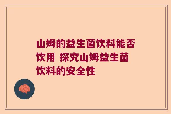 山姆的益生菌饮料能否饮用 探究山姆益生菌饮料的安全性