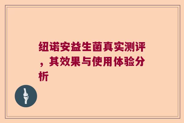 纽诺安益生菌真实测评,其效果与使用体验分析 纽诺安益生菌真实测评,其效果与使用体验分析