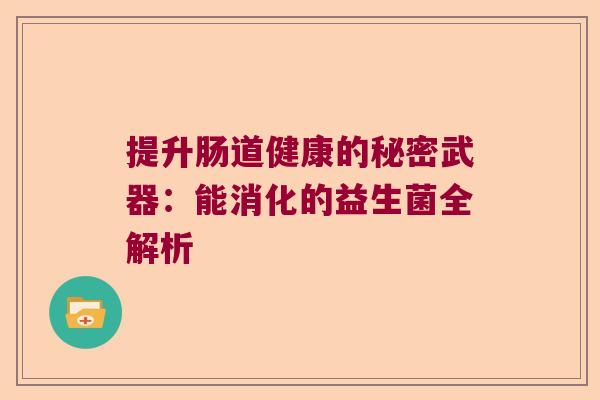 提升肠道健康的秘密武器：能消化的益生菌全解析