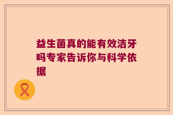 益生菌真的能有效洁牙吗专家告诉你与科学依据