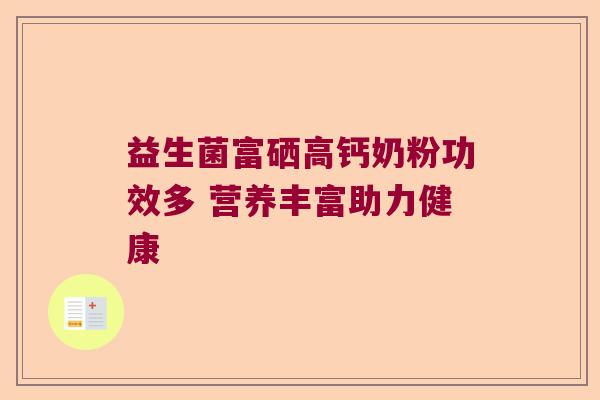 益生菌富硒高钙奶粉功效多 营养丰富助力健康 益生菌富硒高钙奶粉功效多 营养丰富助力健康