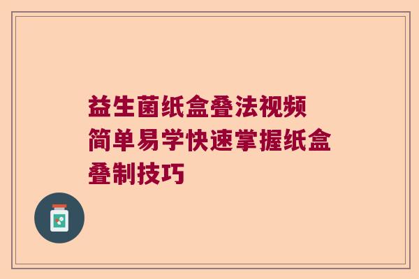 益生菌纸盒叠法视频 简单易学快速掌握纸盒叠制技巧