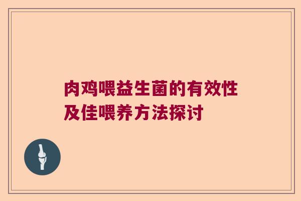 肉鸡喂益生菌的有效性及佳喂养方法探讨 肉鸡喂益生菌的有效性及佳喂养方法探讨