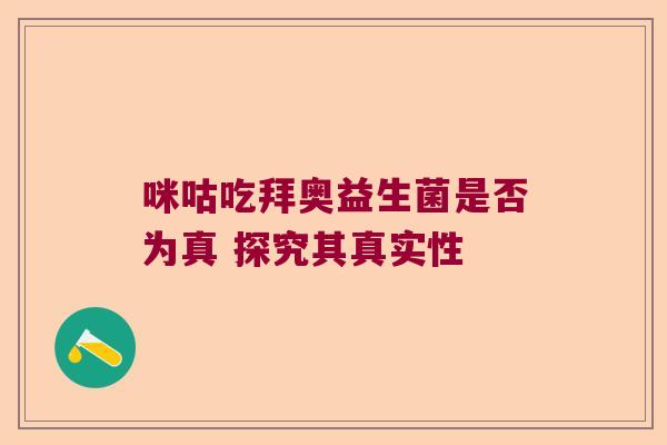 咪咕吃拜奥益生菌是否为真 探究其真实性 咪咕吃拜奥益生菌是否为真 探究其真实性
