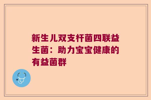 新生儿双支杆菌四联益生菌：助力宝宝健康的有益菌群