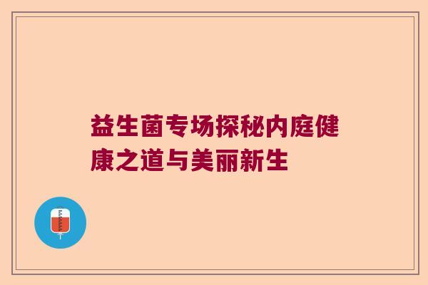 益生菌专场探秘内庭健康之道与美丽新生