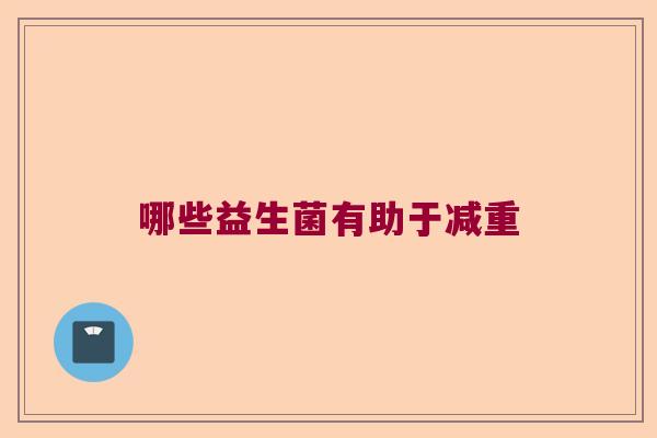 哪些益生菌有助于减重 哪些益生菌有助于减重
