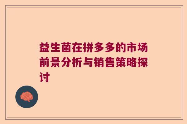 益生菌在拼多多的市场前景分析与销售策略探讨