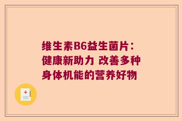 维生素B6益生菌片：健康新助力 改善多种身体机能的营养好物