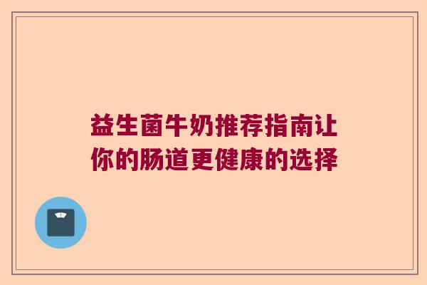 益生菌牛奶推荐指南让你的肠道更健康的选择