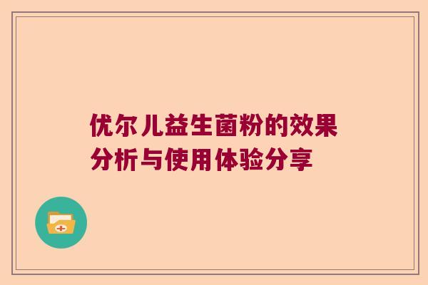 优尔儿益生菌粉的效果分析与使用体验分享