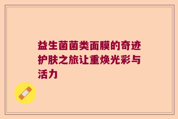 益生菌菌类面膜的奇迹护肤之旅让重焕光彩与活力 益生菌菌类面膜的奇迹护肤之旅让重焕光彩与活力