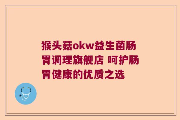 猴头菇okw益生菌肠胃调理旗舰店 呵护肠胃健康的优质之选
